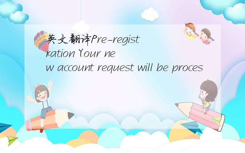 英文翻译Pre-registration Your new account request will be proces