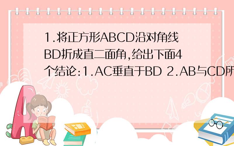 1.将正方形ABCD沿对角线BD折成直二面角,给出下面4个结论:1.AC垂直于BD 2.AB与CD所成角为60度 3.三