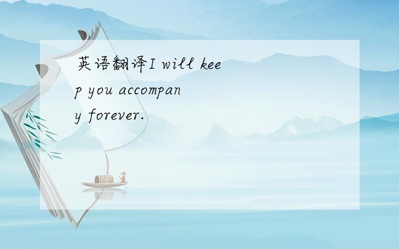 英语翻译I will keep you accompany forever.
