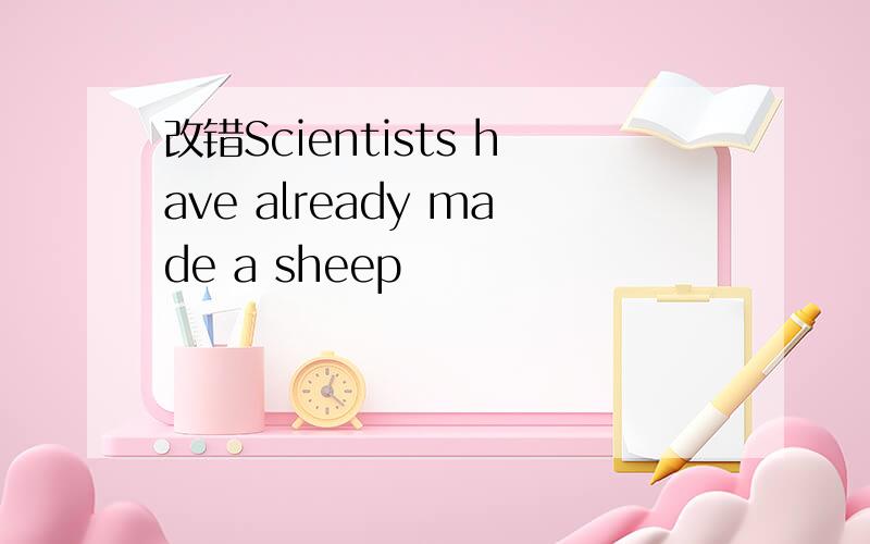 改错Scientists have already made a sheep
