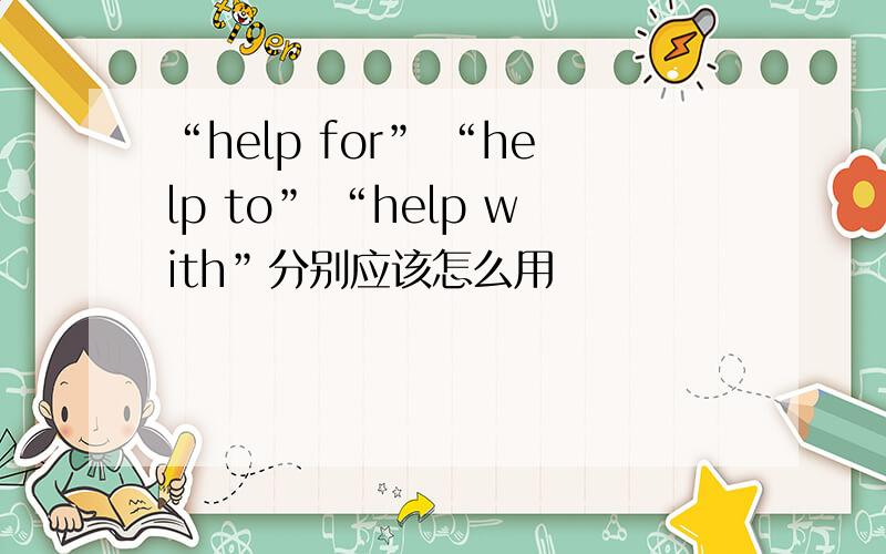 “help for” “help to” “help with”分别应该怎么用