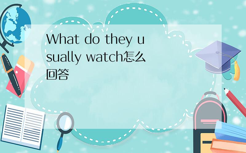 What do they usually watch怎么回答