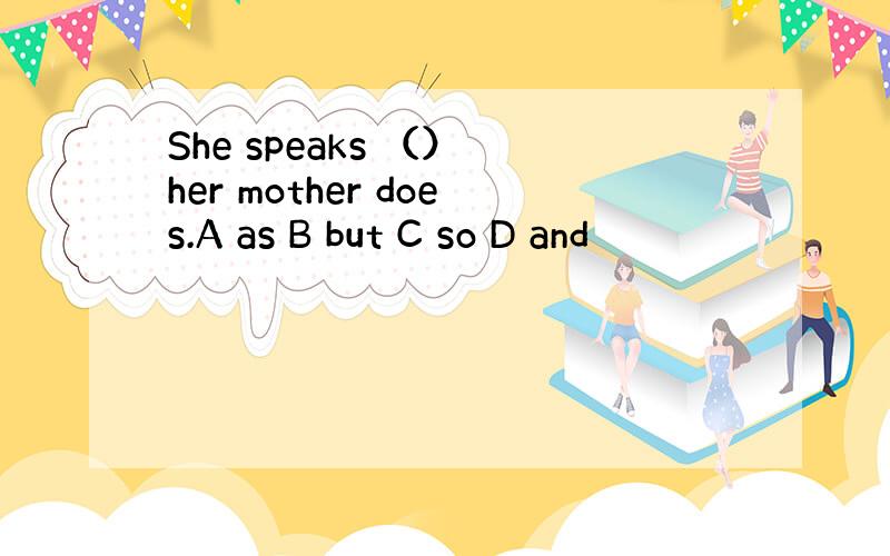 She speaks （） her mother does.A as B but C so D and