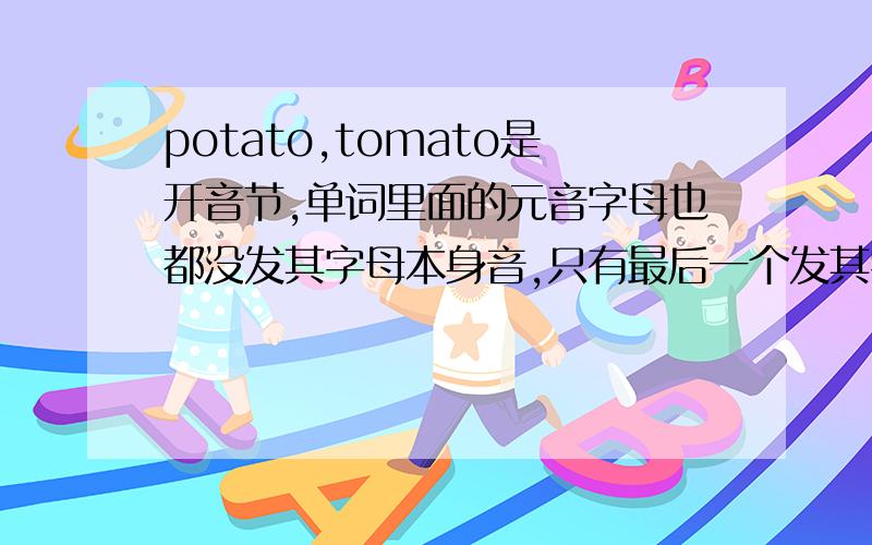 potato,tomato是开音节,单词里面的元音字母也都没发其字母本身音,只有最后一个发其字母本身音,