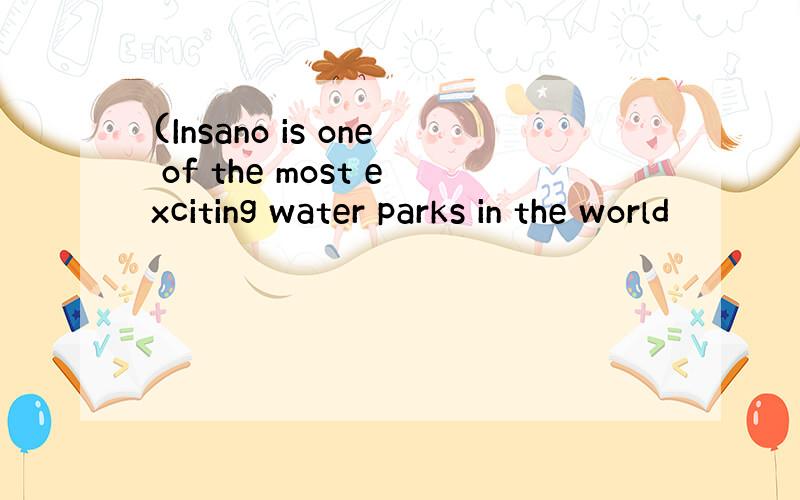 (Insano is one of the most exciting water parks in the world