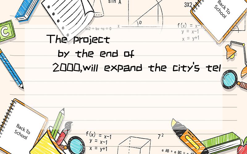 The project____by the end of 2000,will expand the city's tel