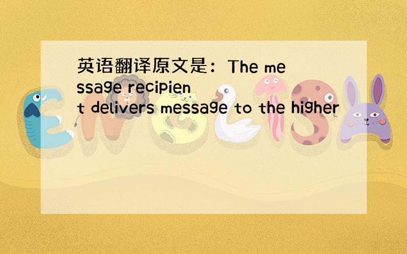 英语翻译原文是：The message recipient delivers message to the higher
