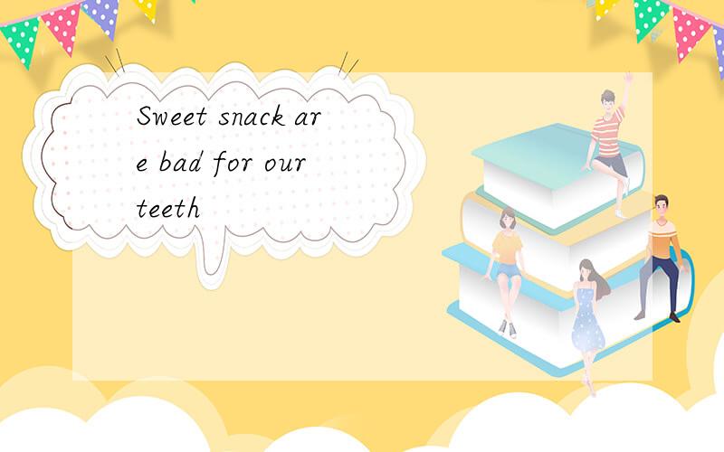 Sweet snack are bad for our teeth