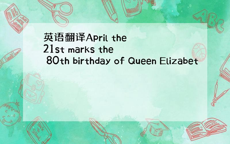 英语翻译April the 21st marks the 80th birthday of Queen Elizabet