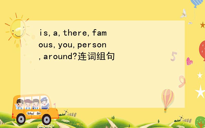 is,a,there,famous,you,person,around?连词组句