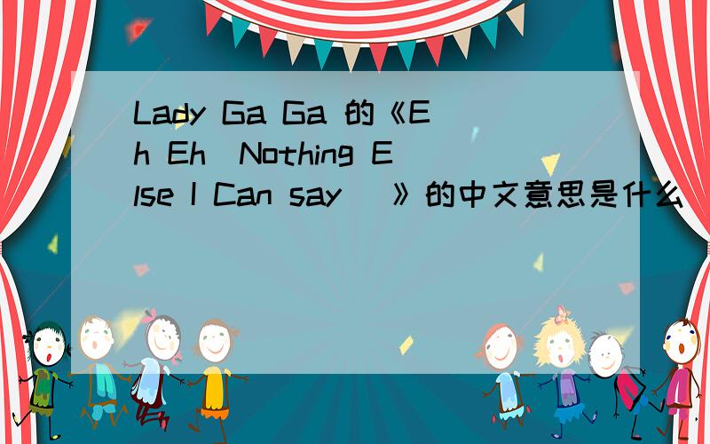 Lady Ga Ga 的《Eh Eh(Nothing Else I Can say) 》的中文意思是什么