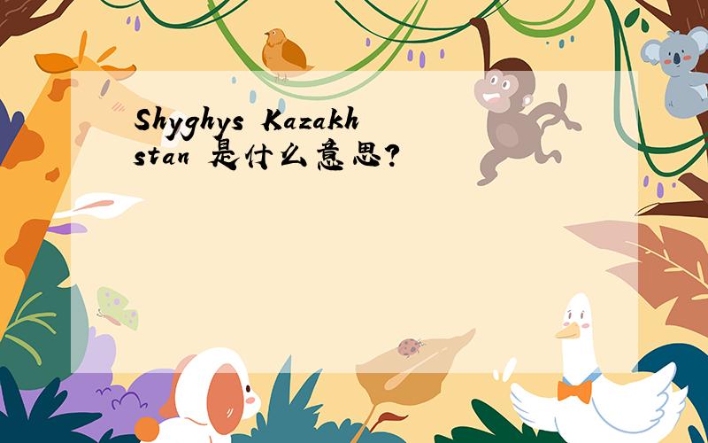 Shyghys Kazakhstan 是什么意思?