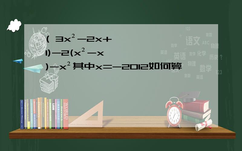 ( 3x²-2x+1)-2(x²-x)-x²其中x=-2012如何算