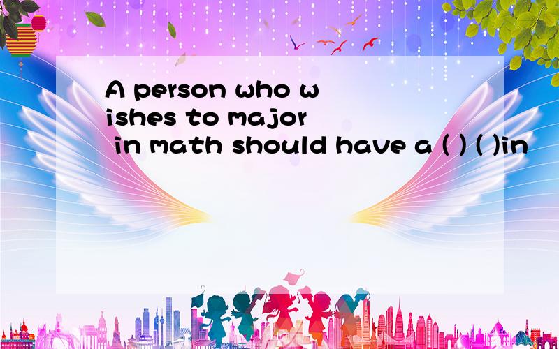 A person who wishes to major in math should have a ( ) ( )in