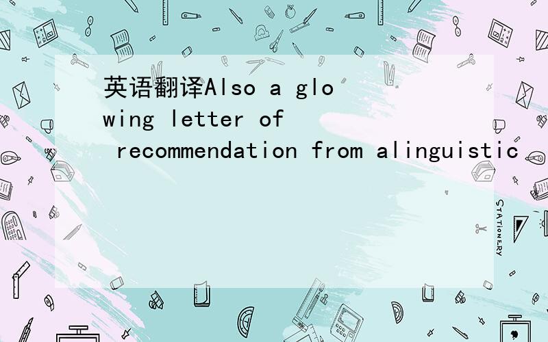 英语翻译Also a glowing letter of recommendation from alinguistic