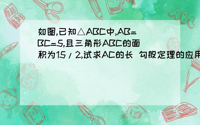 如图,已知△ABC中,AB=BC=5,且三角形ABC的面积为15/2,试求AC的长 勾股定理的应用