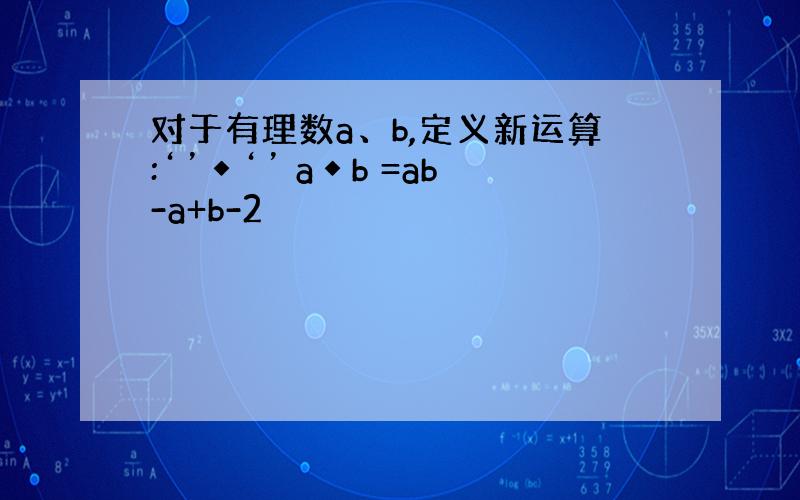 对于有理数a、b,定义新运算:‘’◆‘’ a◆b =ab-a+b-2