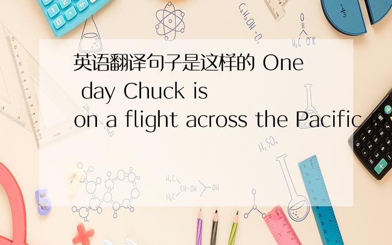 英语翻译句子是这样的 One day Chuck is on a flight across the Pacific O