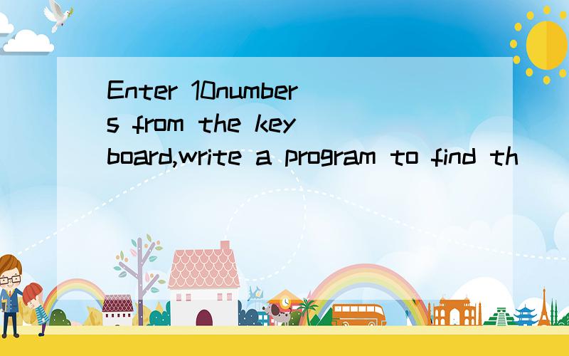 Enter 10numbers from the keyboard,write a program to find th