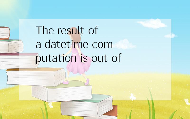 The result of a datetime computation is out of