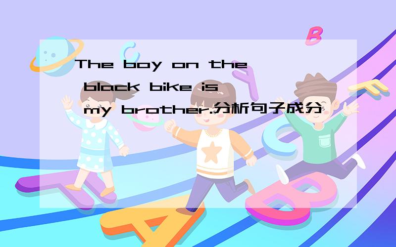 The boy on the black bike is my brother.分析句子成分