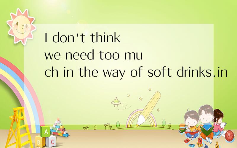 I don't think we need too much in the way of soft drinks.in