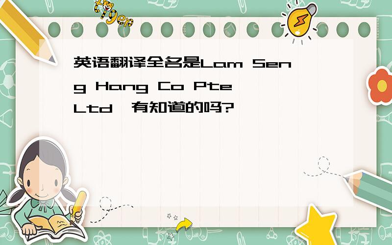 英语翻译全名是Lam Seng Hang Co Pte Ltd,有知道的吗?