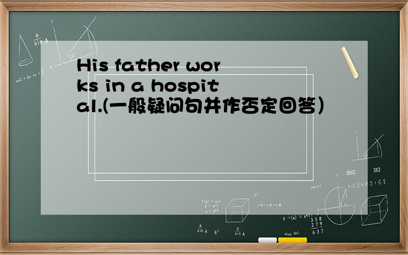His father works in a hospital.(一般疑问句并作否定回答）