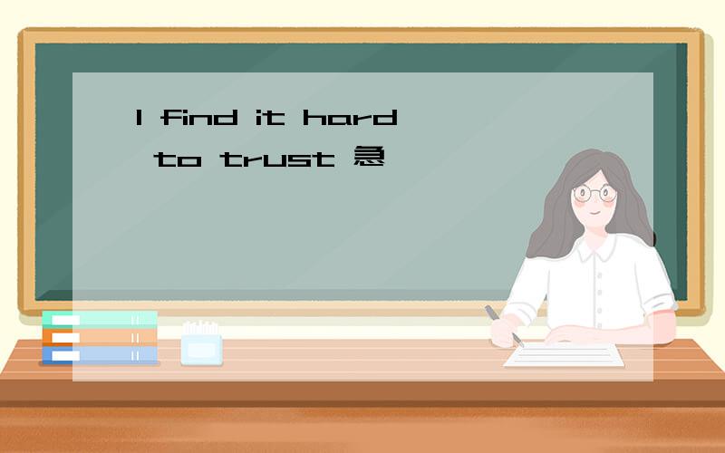 I find it hard to trust 急