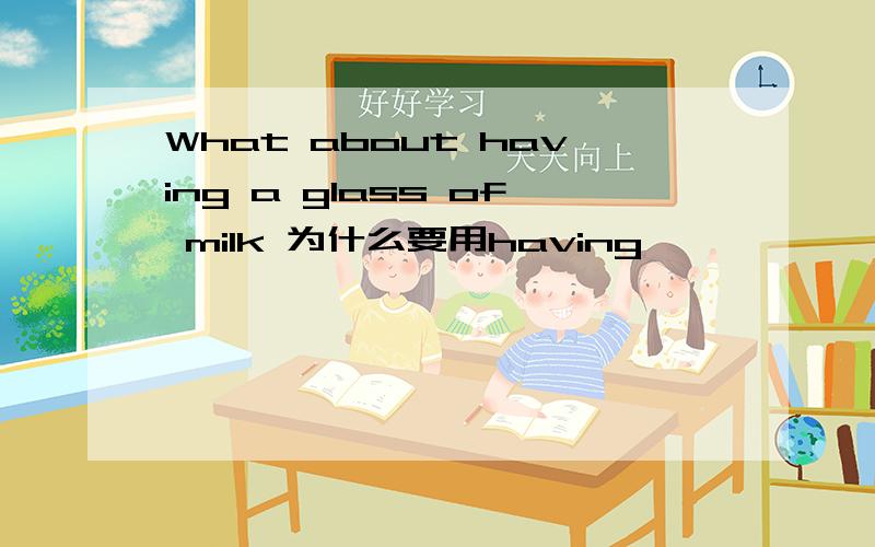 What about having a glass of milk 为什么要用having