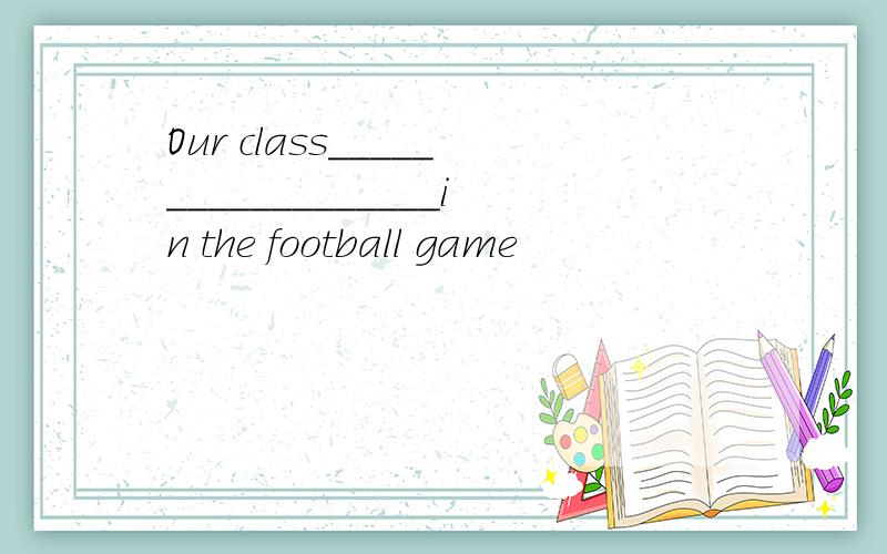 Our class__________________in the football game