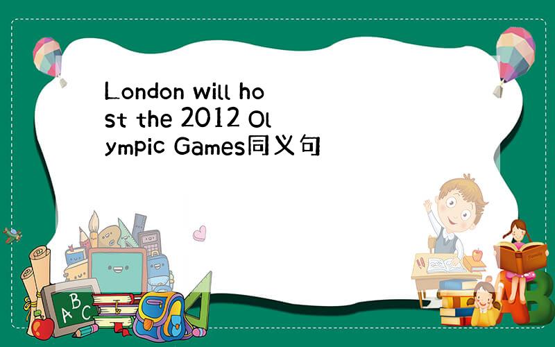 London will host the 2012 Olympic Games同义句