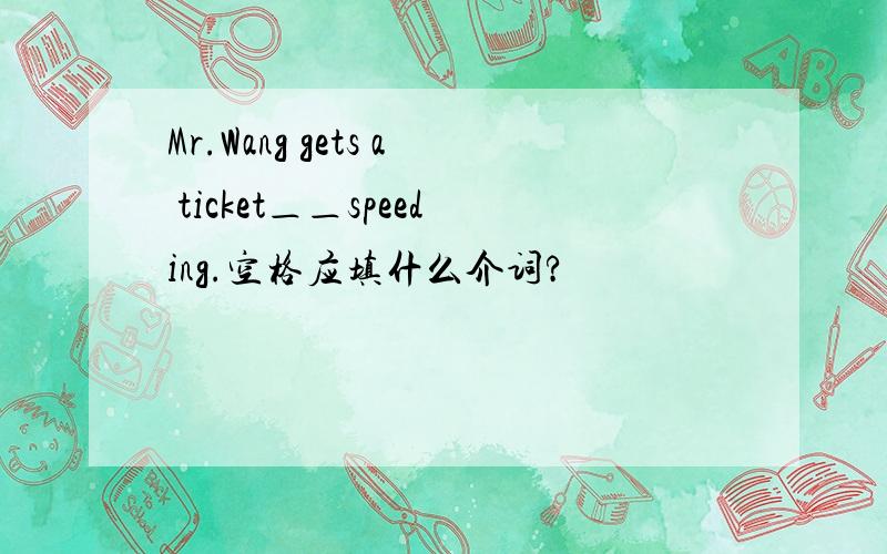 Mr.Wang gets a ticket＿＿speeding.空格应填什么介词?