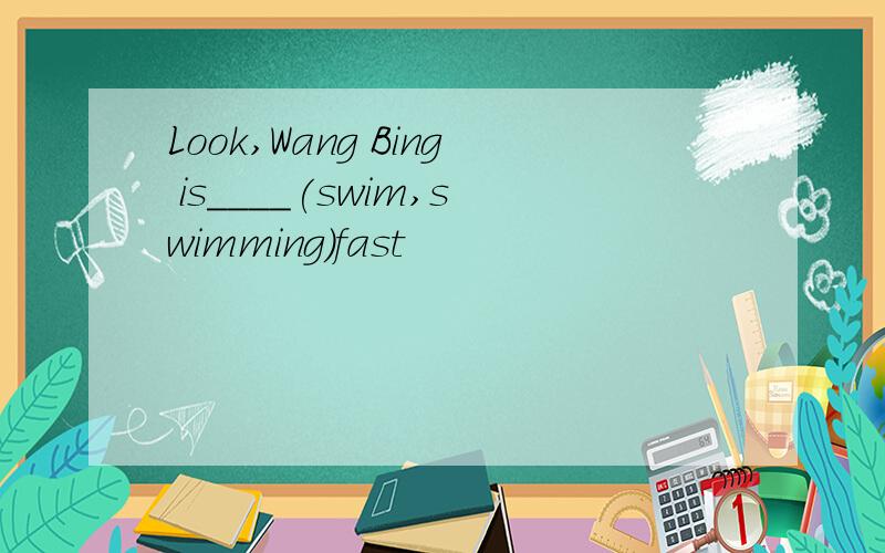 Look,Wang Bing is____(swim,swimming)fast