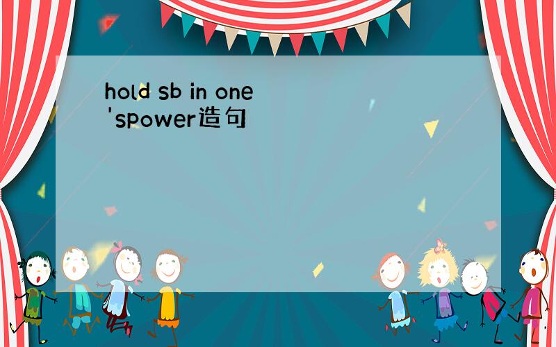 hold sb in one'spower造句