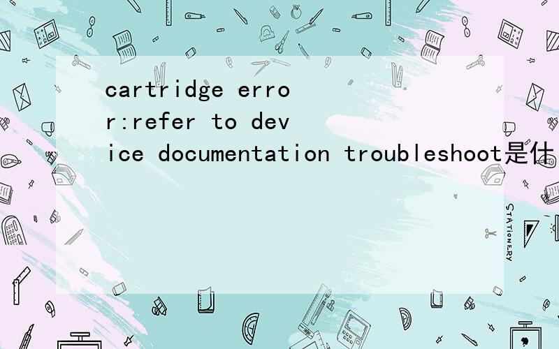 cartridge error:refer to device documentation troubleshoot是什