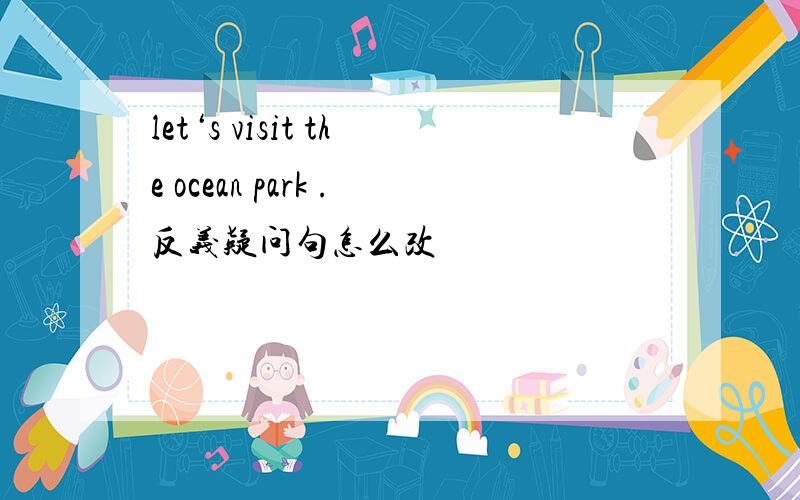 let‘s visit the ocean park .反义疑问句怎么改