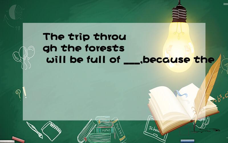 The trip through the forests will be full of ___,because the