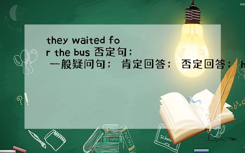 they waited for the bus 否定句； 一般疑问句； 肯定回答； 否定回答； he has five