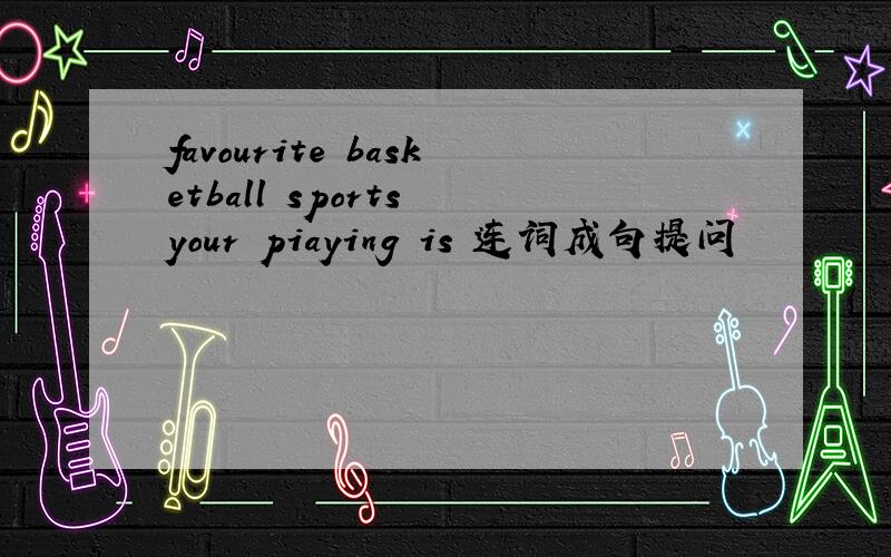 favourite basketball sports your piaying is 连词成句提问