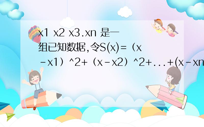 x1 x2 x3.xn 是一组已知数据,令S(x)=（x-x1）^2+（x-x2）^2+...+(x-xn)^2,要使S