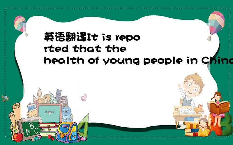英语翻译It is reported that the health of young people in China,