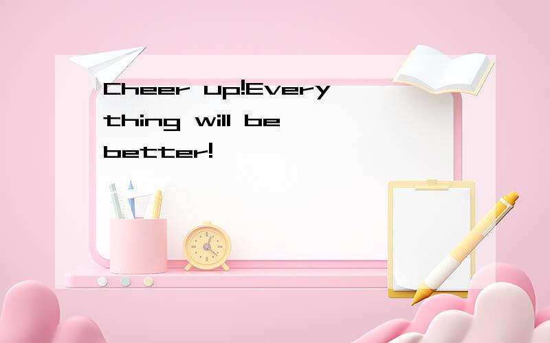 Cheer up!Everything will be better!