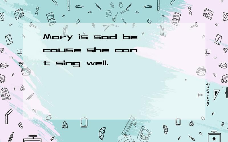 Mary is sad because she can't sing well.