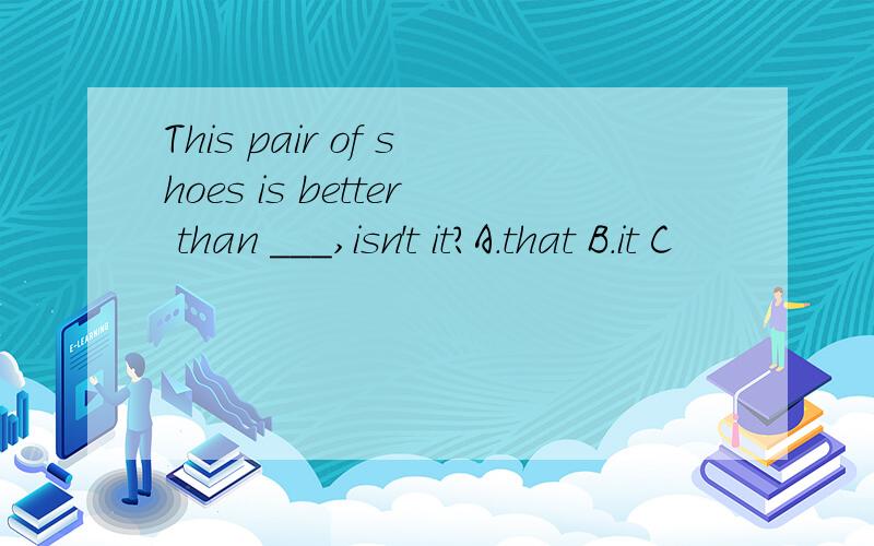 This pair of shoes is better than ___,isn't it?A.that B.it C