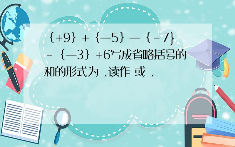 ｛+9｝+｛—5｝—｛-7}-｛—3｝+6写成省略括号的和的形式为 .读作 或 .