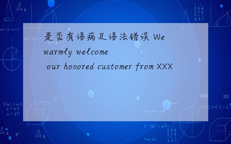 是否有语病及语法错误 We warmly welcome our honored customer from XXX