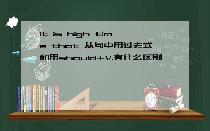 it is high time that 从句中用过去式和用should+V.有什么区别