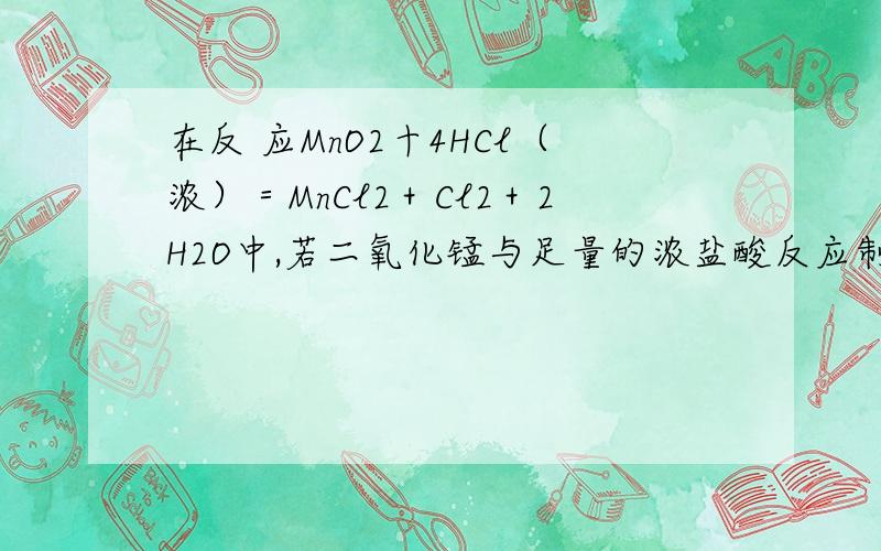 在反 应MnO2十4HCl（浓）＝MnCl2＋Cl2＋2H2O中,若二氧化锰与足量的浓盐酸反应制得