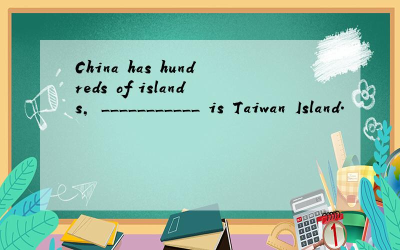 China has hundreds of islands, ___________ is Taiwan Island.